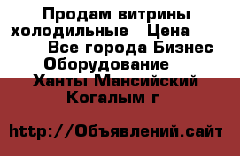 Продам витрины холодильные › Цена ­ 25 000 - Все города Бизнес » Оборудование   . Ханты-Мансийский,Когалым г.